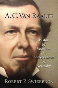 A.C. Van Raalte: Pastor by Vocation, Entrepreneur by Necessity by Robert P. Swierenga