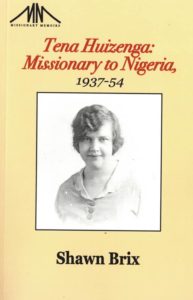 Tena Huizenga: Missionary to Nigeria, 1937-1954 by Shawn Brix, with Paul Heusinkveld