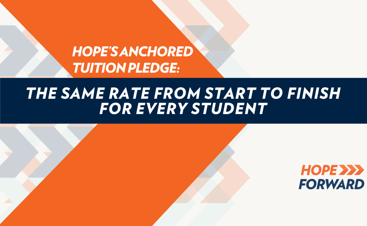 Hope’s Anchored  Tuition Pledge: The Same Rate  from Start  to Finish For Every Student